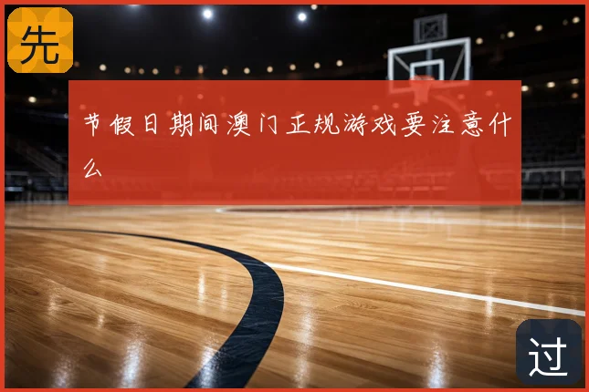 节假日期间澳门正规游戏要注意什么