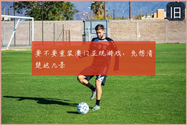 要不要重装澳门正规游戏,先想清楚这几条