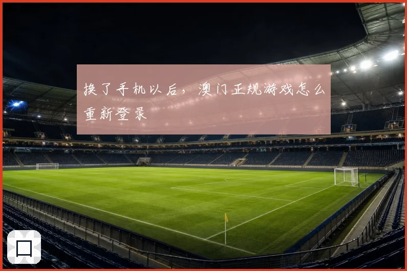 换了手机以后,澳门正规游戏怎么重新登录
